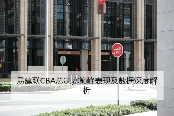 易建联CBA总决赛巅峰表现及数据深度解析